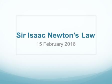 Sir Isaac Newton’s Law 15 February 2016. Newton’s First Law An object at rest will remain at rest unless acted on by an unbalanced force. An object in.