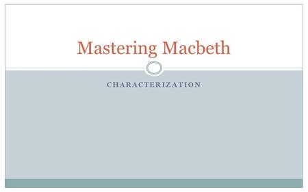 CHARACTERIZATION Mastering Macbeth. IMPORTANT TERMS Tragic Hero: Usually someone of high social rank that contains a tragic flaw (defined below). Tragic.