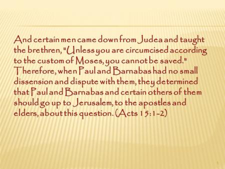 And certain men came down from Judea and taught the brethren, Unless you are circumcised according to the custom of Moses, you cannot be saved. Therefore,