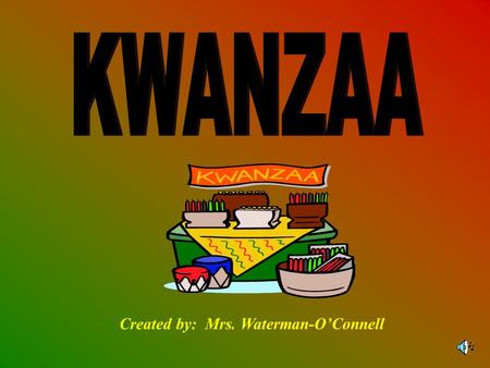 Created by: Mrs. Waterman-O’Connell BACKGROUND Kwanzaa is an African American holiday that begins on December 26 th and ends January 1 st. The word Kwanzaa.