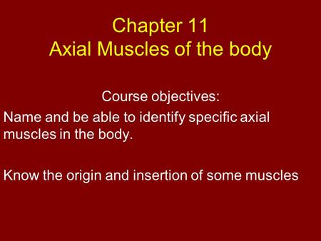 Chapter 11 Axial Muscles of the body Course objectives: Name and be able to identify specific axial muscles in the body. Know the origin and insertion.