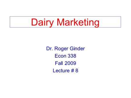Dairy Marketing Dr. Roger Ginder Econ 338 Fall 2009 Lecture # 8.