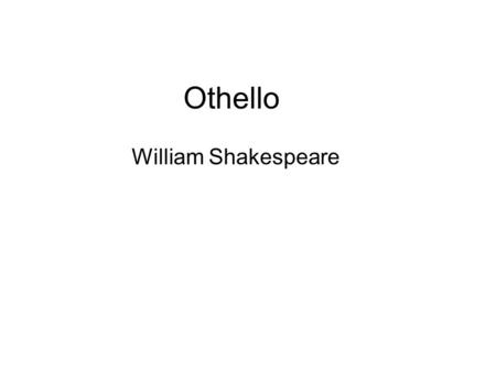 Othello William Shakespeare. In your notes, write down everything that you think you know about William Shakespeare Share your list with the person sitting.