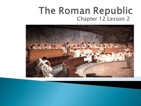 Chapter 12 Lesson 2.  Explain the different circumstances that led to the rise of the Roman Republic  Describe the features of the government of the.