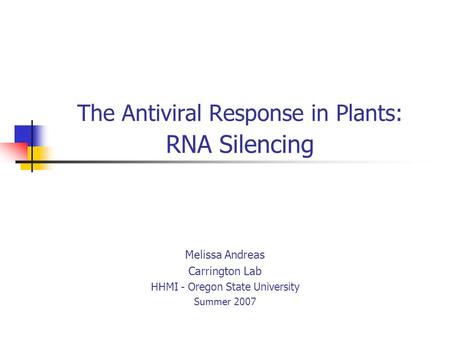 The Antiviral Response in Plants: RNA Silencing Melissa Andreas Carrington Lab HHMI - Oregon State University Summer 2007.
