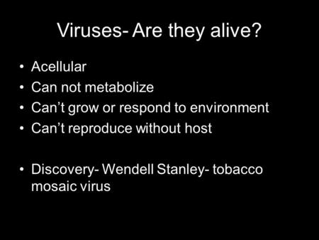 Viruses- Are they alive? Acellular Can not metabolize Can’t grow or respond to environment Can’t reproduce without host Discovery- Wendell Stanley- tobacco.