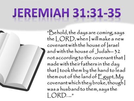 “Behold, the days are coming, says the LORD, when I will make a new covenant with the house of Israel and with the house of Judah-- 32 not according to.
