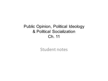 Public Opinion, Political Ideology & Political Socialization Ch. 11 Student notes.
