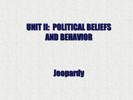 UNIT II: POLITICAL BELIEFS AND BEHAVIOR Jeopardy.