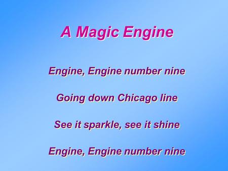 A Magic Engine Engine, Engine number nine Going down Chicago line See it sparkle, see it shine Engine, Engine number nine Going down Chicago line See it.