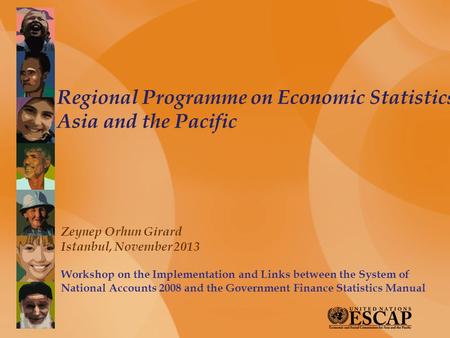 Regional Programme on Economic Statistics Asia and the Pacific Zeynep Orhun Girard Istanbul, November 2013 Workshop on the Implementation and Links between.
