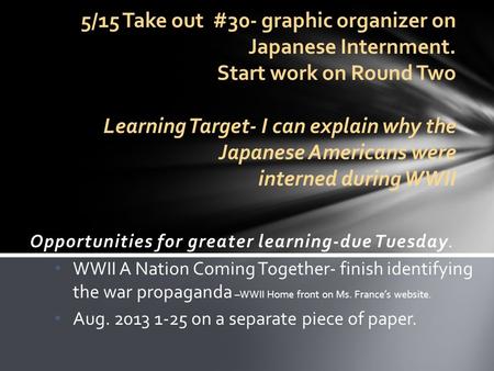 Opportunities for greater learning-due Tuesday. WWII A Nation Coming Together- finish identifying the war propaganda –WWII Home front on Ms. France’s website.