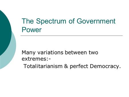The Spectrum of Government Power Many variations between two extremes:- Totalitarianism & perfect Democracy.