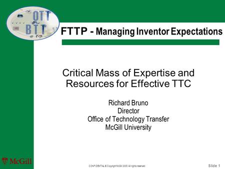 Slide 1 CONFIDENTIAL © Copyright McGill 2005. All rights reserved. Critical Mass of Expertise and Resources for Effective TTC Richard Bruno Director Office.