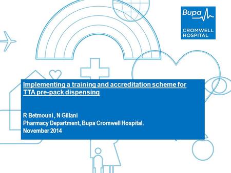 Agenda BupaPrivate and Confidential Implementing a training and accreditation scheme for TTA pre-pack dispensing R Betmouni, N Gillani Pharmacy Department,