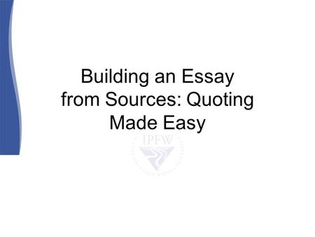 Building an Essay from Sources: Quoting Made Easy.