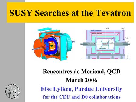 SUSY Searches at the Tevatron Rencontres de Moriond, QCD March 2006 Else Lytken, Purdue University for the CDF and D0 collaborations.