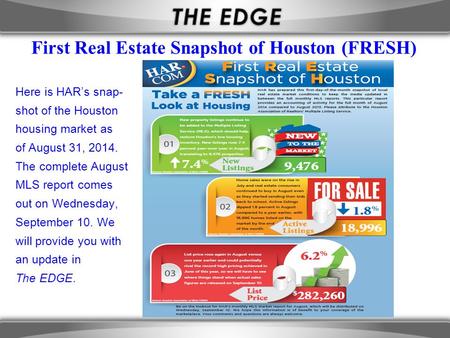 First Real Estate Snapshot of Houston (FRESH) Here is HAR’s snap- shot of the Houston housing market as of August 31, 2014. The complete August MLS report.