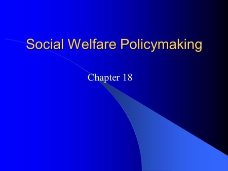 Social Welfare Policymaking Chapter 18. The Social Welfare Debate Two main types: – Entitlement programs: Government benefits that certain qualified individuals.