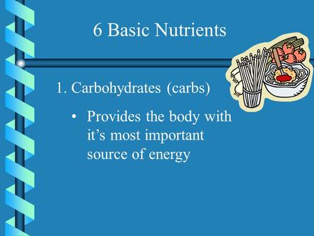 6 Basic Nutrients 1.Carbohydrates (carbs) Provides the body with it’s most important source of energy.