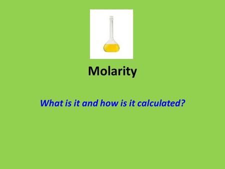 Molarity What is it and how is it calculated?. Molarity What is it? A measurement of a solution’s concentration How much solute is dissolved in a solvent.