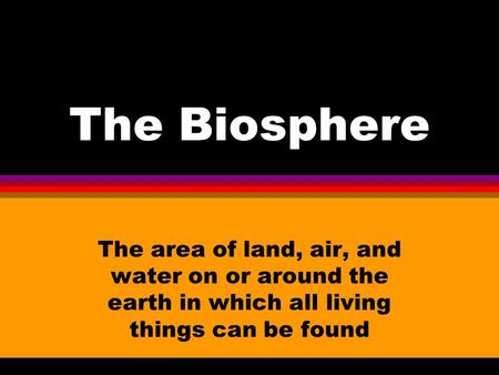 The Biosphere The area of land, air, and water on or around the earth in which all living things can be found.