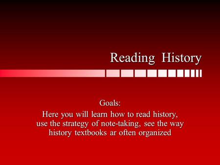 Reading History Goals: Here you will learn how to read history, use the strategy of note-taking, see the way history textbooks ar often organized.
