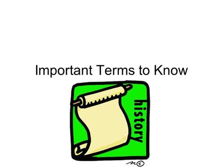 Important Terms to Know. What is History? Study of change over time Why did change take place? (make life easier, better) What effects did this change.