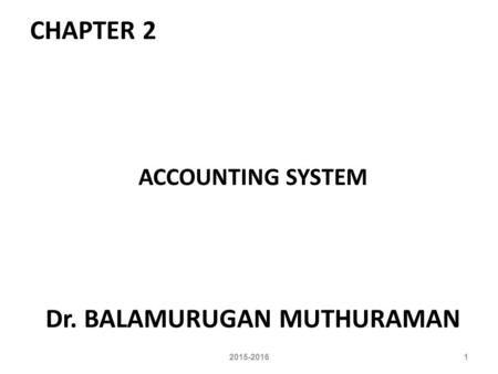 CHAPTER 2 ACCOUNTING SYSTEM Dr. BALAMURUGAN MUTHURAMAN 12015-2016.