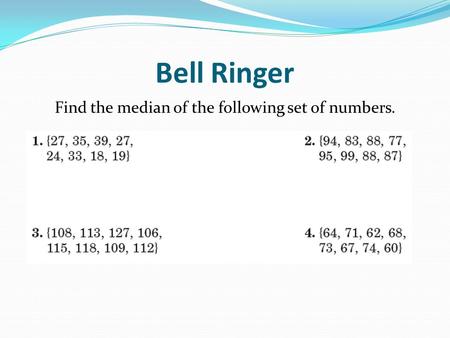 Bell Ringer Find the median of the following set of numbers.
