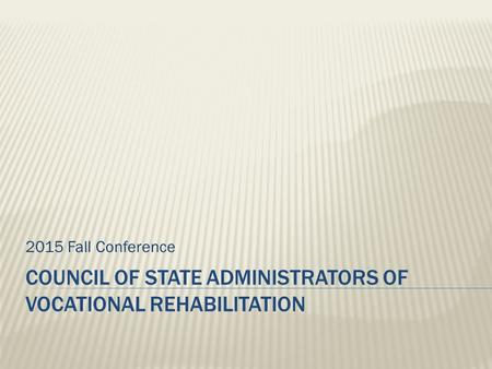 COUNCIL OF STATE ADMINISTRATORS OF VOCATIONAL REHABILITATION 2015 Fall Conference.