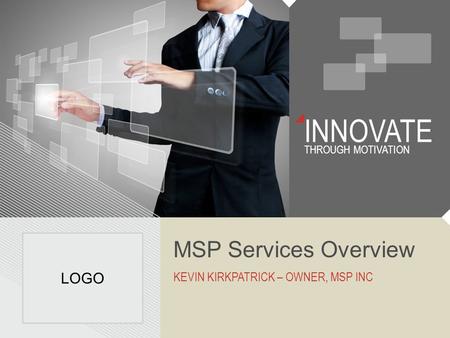 INNOVATE THROUGH MOTIVATION MSP Services Overview KEVIN KIRKPATRICK – OWNER, MSP INC LOGO.