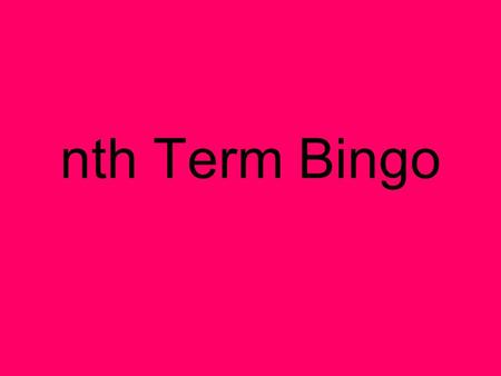 Nth Term Bingo. Use any 9 of these terms 6 – 2n8n + 64n + ¼3 – 0.1n 2n + 1.1n + 30.5n4n + 6 10n + 53n - 27n - 24n – 2.5 11n - 125n + 502n + 112n - 1.
