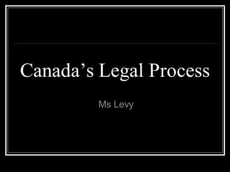 Canada’s Legal Process Ms Levy. Preparing for Trial Arrested by the police Taken to the police station 1 phone call made Fingerprinted and photographed.