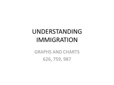 UNDERSTANDING IMMIGRATION GRAPHS AND CHARTS 626, 759, 987.
