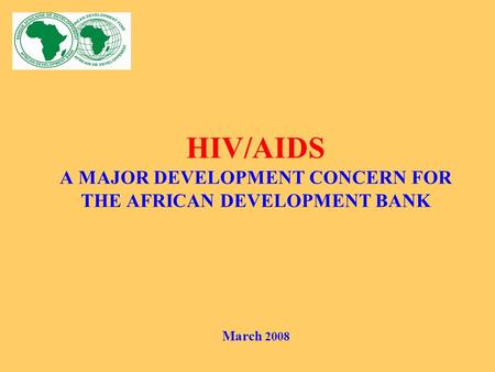 HIV/AIDS A MAJOR DEVELOPMENT CONCERN FOR THE AFRICAN DEVELOPMENT BANK March 2008.