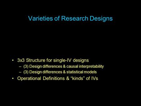 Varieties of Research Designs 3x3 Structure for single-IV designs –(3) Design differences & causal interpretability –(3) Design differences & statistical.