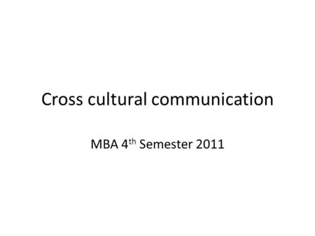 Cross cultural communication MBA 4 th Semester 2011.
