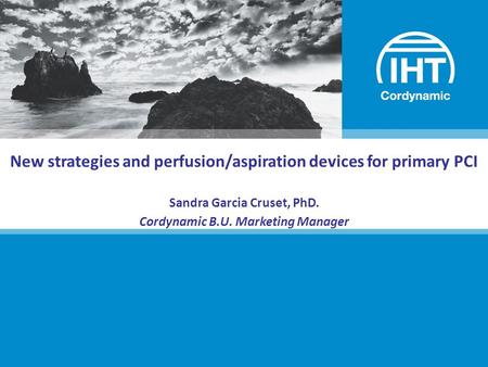 New strategies and perfusion/aspiration devices for primary PCI Sandra Garcia Cruset, PhD. Cordynamic B.U. Marketing Manager.