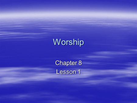 Worship Chapter 8 Lesson 1. The four ends of worship 1.Praise and Adoration 2.Thanksgiving 3.Contrition (sorrow for sin) 4.Petition and intercession.