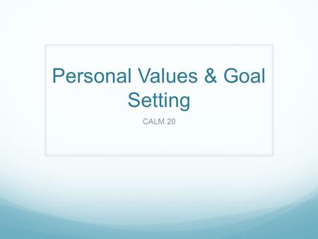 Personal Values & Goal Setting CALM 20. Values https://www.youtube.com/watch?v=l- gQLqv9f4o https://www.youtube.com/watch?v=l- gQLqv9f4o Values: What.
