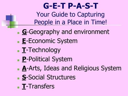 G-E-T P-A-S-T Your Guide to Capturing People in a Place in Time! ■ G - Geography and environment ■ E-Economic System ■ T-Technology ■ P-Political System.