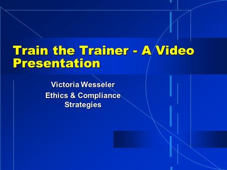 Train the Trainer - A Video Presentation Victoria Wesseler Ethics & Compliance Strategies.