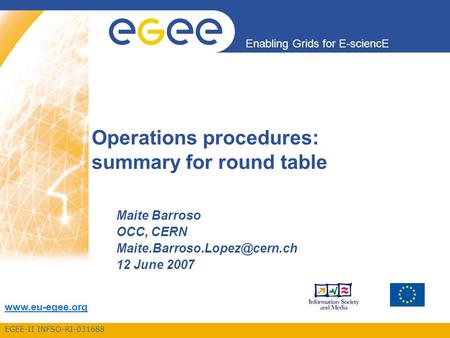 EGEE-II INFSO-RI-031688 Enabling Grids for E-sciencE  Operations procedures: summary for round table Maite Barroso OCC, CERN