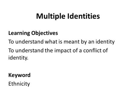 Multiple Identities Learning Objectives To understand what is meant by an identity To understand the impact of a conflict of identity. Keyword Ethnicity.