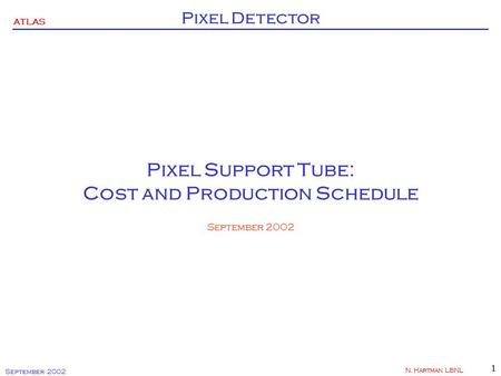 ATLAS Pixel Detector September 2002 N. Hartman LBNL 1 Pixel Support Tube: Cost and Production Schedule September 2002.