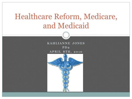 KAHLIANNE JONES PD2 APRIL 8TH, 2010 Healthcare Reform, Medicare, and Medicaid.