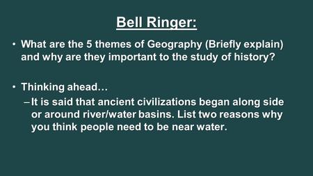 Bell Ringer: What are the 5 themes of Geography (Briefly explain) and why are they important to the study of history?What are the 5 themes of Geography.