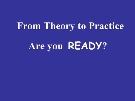 From Theory to Practice Are you READY ?. Are You READY ? R equired Knowledge E ffective Ways of Teaching A uthentic English Competences D ifferent Roles.