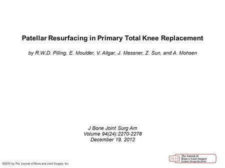 Patellar Resurfacing in Primary Total Knee Replacement by R.W.D. Pilling, E. Moulder, V. Allgar, J. Messner, Z. Sun, and A. Mohsen J Bone Joint Surg Am.